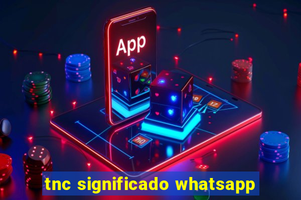 tnc significado whatsapp